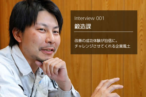 Interview 001 鍛造課 改善の成功体験が自信に。チャレンジさせてくれる企業風土